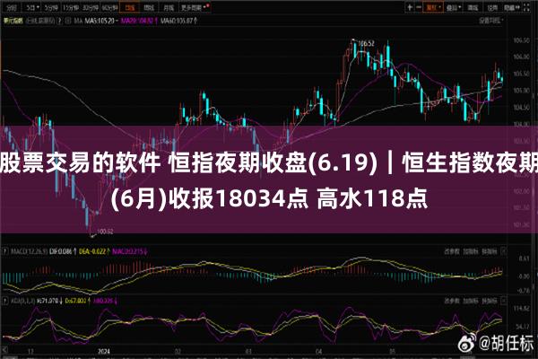 股票交易的软件 恒指夜期收盘(6.19)︱恒生指数夜期(6月)收报18034点 高水118点