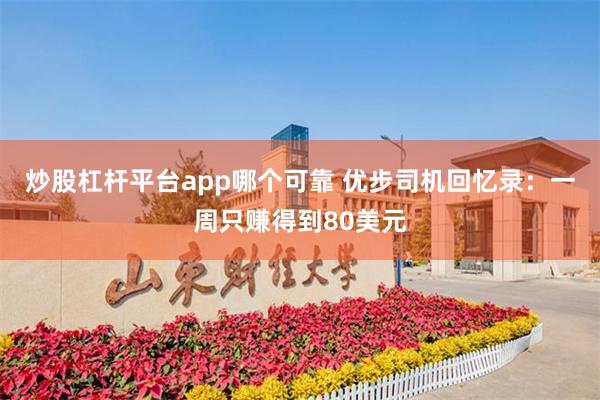 炒股杠杆平台app哪个可靠 优步司机回忆录：一周只赚得到80美元