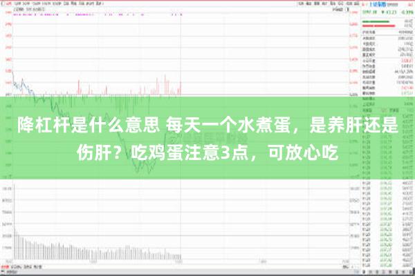 降杠杆是什么意思 每天一个水煮蛋，是养肝还是伤肝？吃鸡蛋注意3点，可放心吃