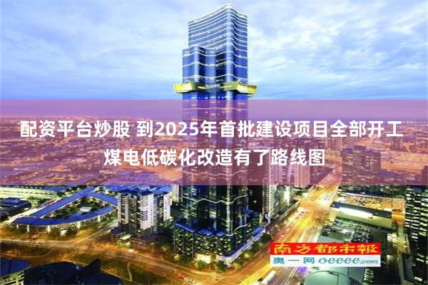 配资平台炒股 到2025年首批建设项目全部开工 煤电低碳化改造有了路线图