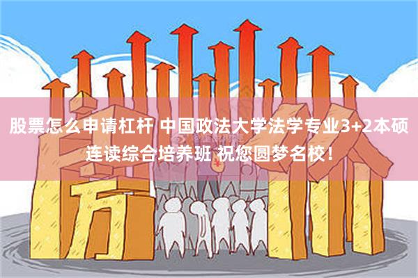 股票怎么申请杠杆 中国政法大学法学专业3+2本硕连读综合培养班 祝您圆梦名校！