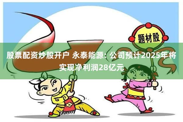 股票配资炒股开户 永泰能源: 公司预计2025年将实现净利润28亿元