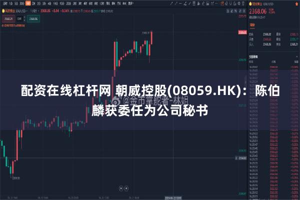 配资在线杠杆网 朝威控股(08059.HK)：陈伯麟获委任为公司秘书