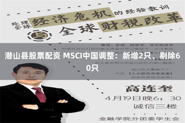 潜山县股票配资 MSCI中国调整：新增2只、剔除60只