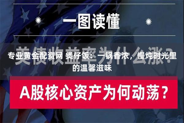 专业黄金配资网 煲仔饭：一锅香浓，慢炖时光里的温馨滋味