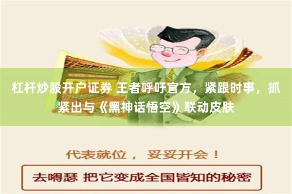 杠杆炒股开户证券 王者呼吁官方，紧跟时事，抓紧出与《黑神话悟空》联动皮肤