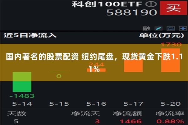 国内著名的股票配资 纽约尾盘，现货黄金下跌1.11%