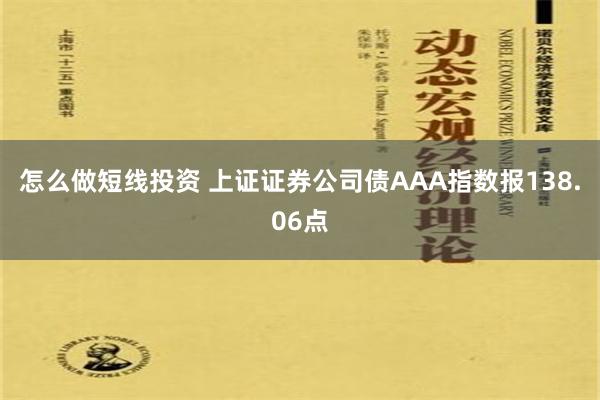 怎么做短线投资 上证证券公司债AAA指数报138.06点