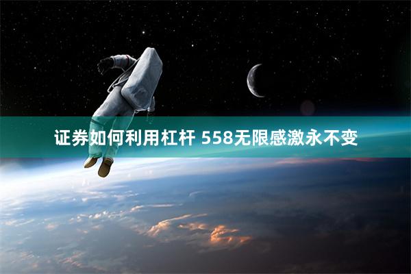 证券如何利用杠杆 558无限感激永不变