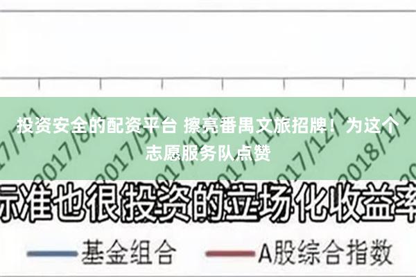 投资安全的配资平台 擦亮番禺文旅招牌！为这个志愿服务队点赞