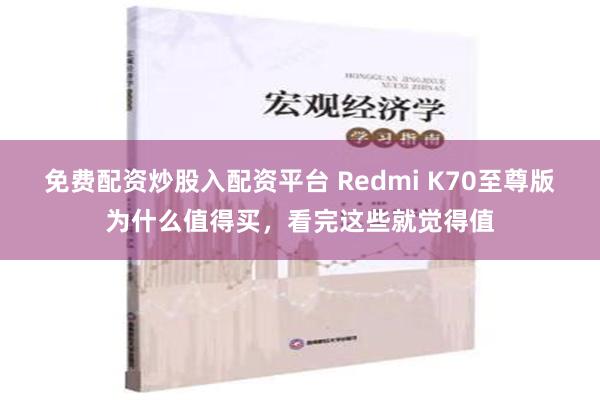 免费配资炒股入配资平台 Redmi K70至尊版为什么值得买，看完这些就觉得值