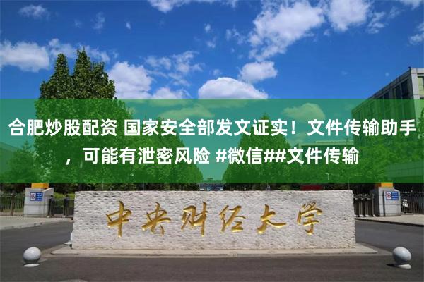 合肥炒股配资 国家安全部发文证实！文件传输助手，可能有泄密风险 #微信##文件传输