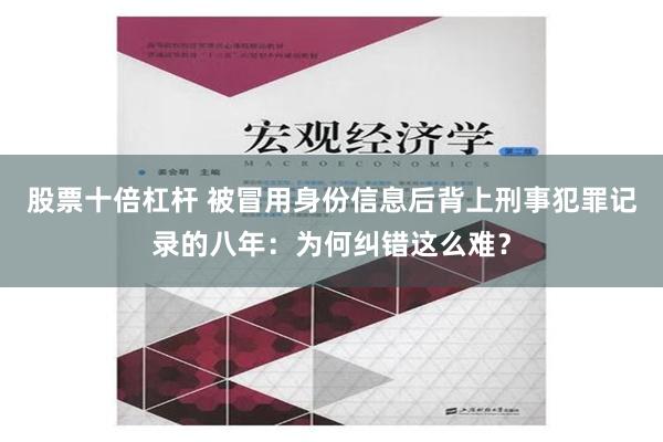 股票十倍杠杆 被冒用身份信息后背上刑事犯罪记录的八年：为何纠错这么难？