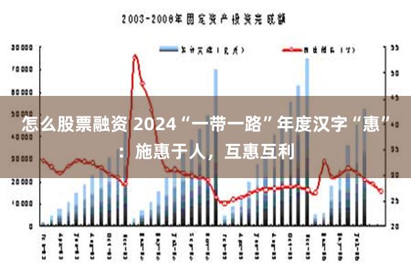 怎么股票融资 2024“一带一路”年度汉字“惠”：施惠于人，互惠互利