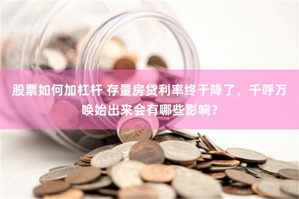 股票如何加杠杆 存量房贷利率终于降了，千呼万唤始出来会有哪些影响？