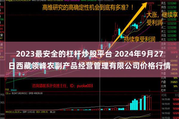 2023最安全的杠杆炒股平台 2024年9月27日西藏领峰农副产品经营管理有限公司价格行情