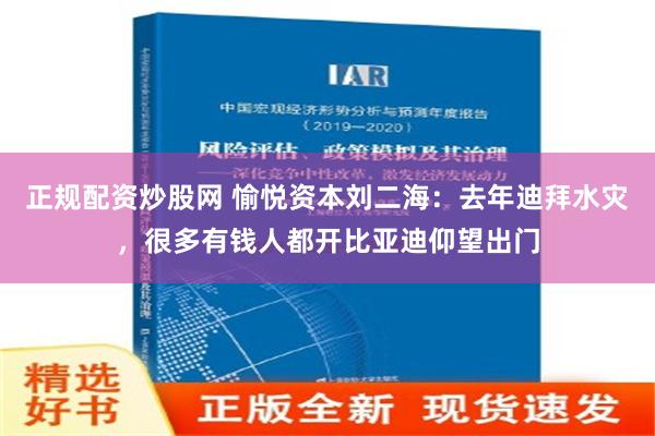 正规配资炒股网 愉悦资本刘二海：去年迪拜水灾，很多有钱人都开比亚迪仰望出门