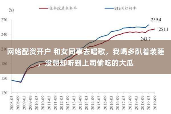 网络配资开户 和女同事去唱歌，我喝多趴着装睡，没想却听到上司偷吃的大瓜