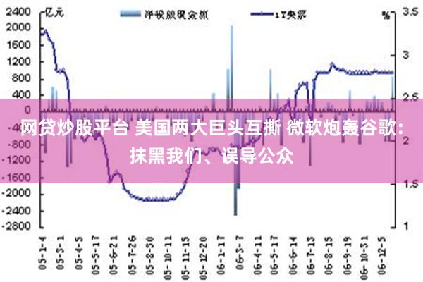 网贷炒股平台 美国两大巨头互撕 微软炮轰谷歌：抹黑我们、误导公众