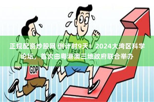 正规配资炒股网 倒计时9天！2024大湾区科学论坛，首次由粤港澳三地政府联合举办