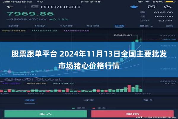 股票跟单平台 2024年11月13日全国主要批发市场猪心价格行情