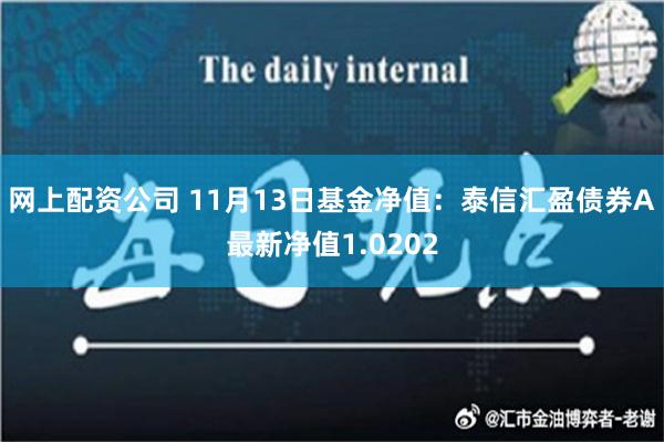 网上配资公司 11月13日基金净值：泰信汇盈债券A最新净值1.0202