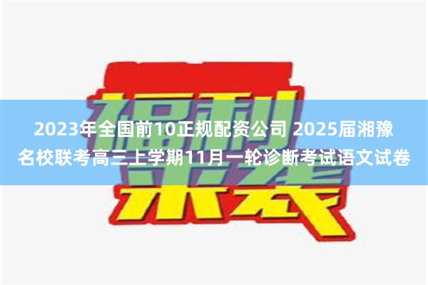 2023年全国前10正规配资公司 2025届湘豫名校联考高三上学期11月一轮诊断考试语文试卷