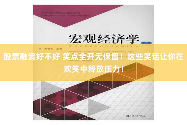 股票融资好不好 笑点全开无保留！这些笑话让你在欢笑中释放压力！