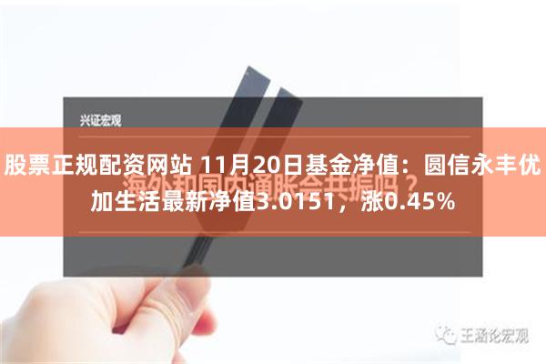 股票正规配资网站 11月20日基金净值：圆信永丰优加生活最新净值3.0151，涨0.45%