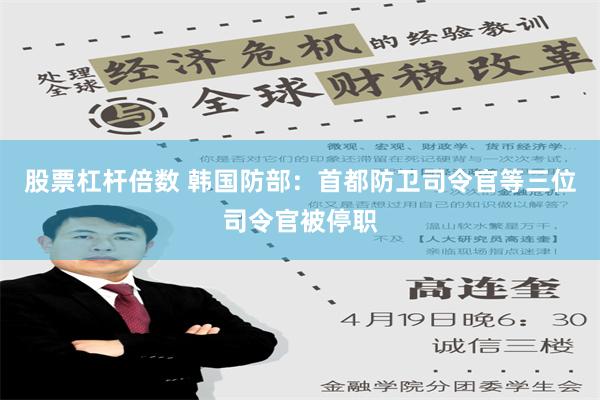 股票杠杆倍数 韩国防部：首都防卫司令官等三位司令官被停职