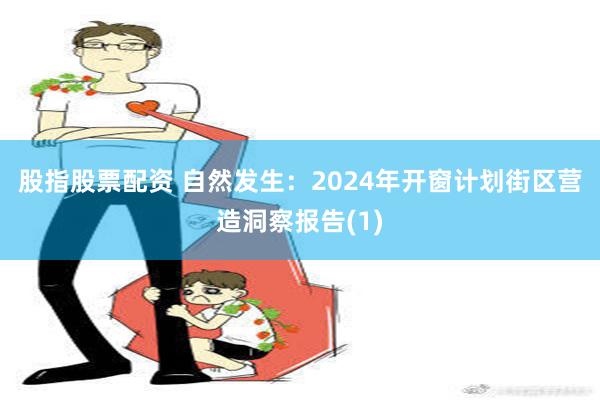 股指股票配资 自然发生：2024年开窗计划街区营造洞察报告(1)