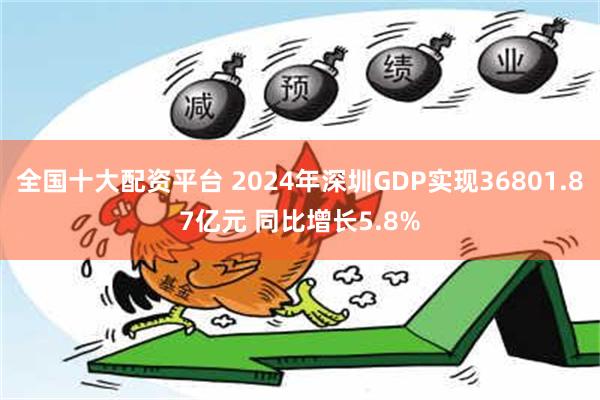 全国十大配资平台 2024年深圳GDP实现36801.87亿元 同比增长5.8%