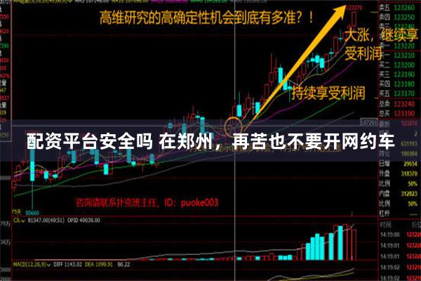 配资平台安全吗 在郑州，再苦也不要开网约车